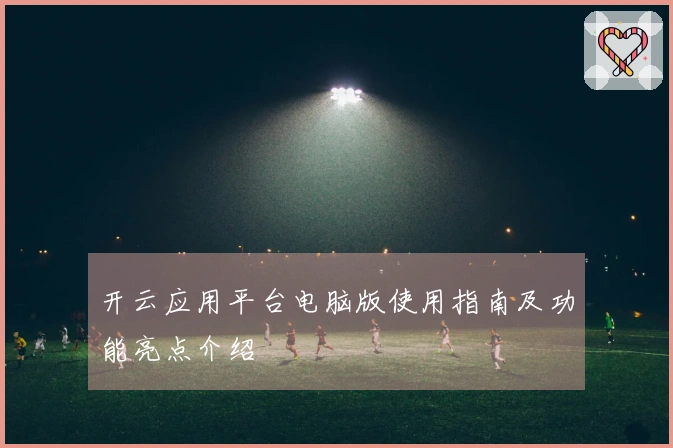 开云应用平台电脑版使用指南及功能亮点介绍