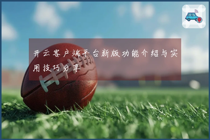 开云客户端平台新版功能介绍与实用技巧分享