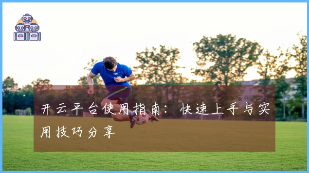 开云平台使用指南：快速上手与实用技巧分享