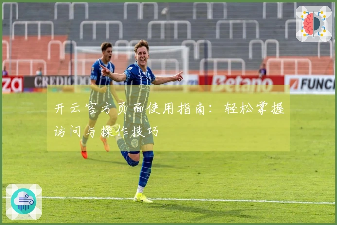 开云官方页面使用指南：轻松掌握访问与操作技巧