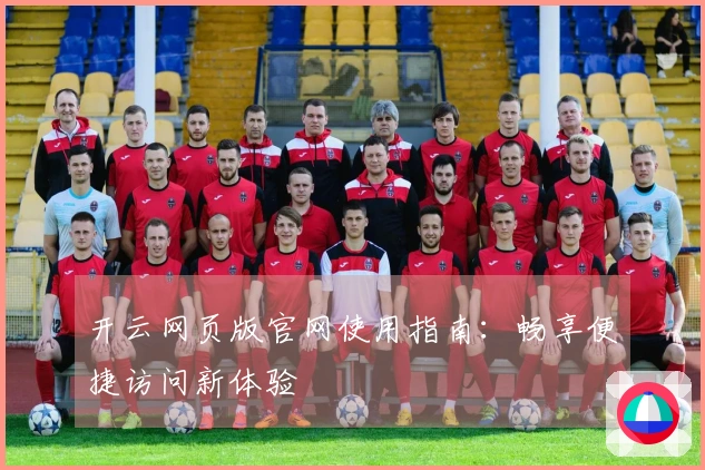 开云网页版官网使用指南：畅享便捷访问新体验