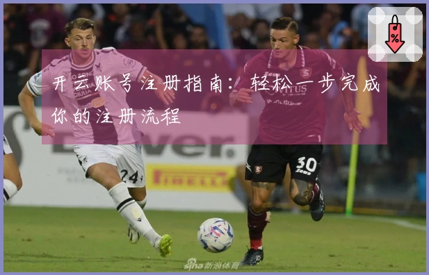 开云账号注册指南：轻松一步完成你的注册流程