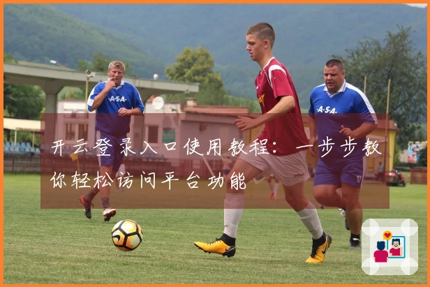 开云登录入口使用教程：一步步教你轻松访问平台功能