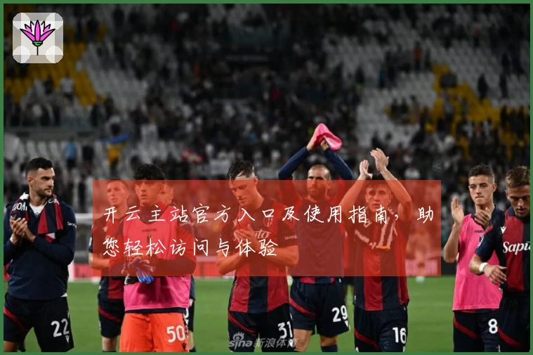 开云主站官方入口及使用指南，助您轻松访问与体验