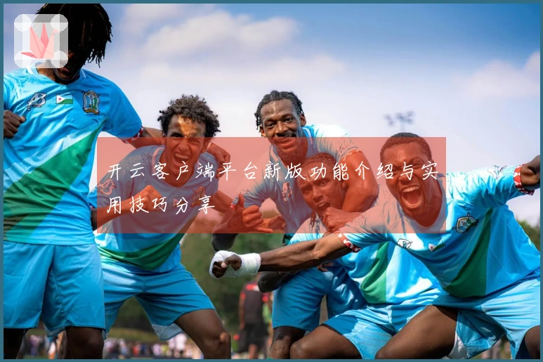 开云客户端平台新版功能介绍与实用技巧分享