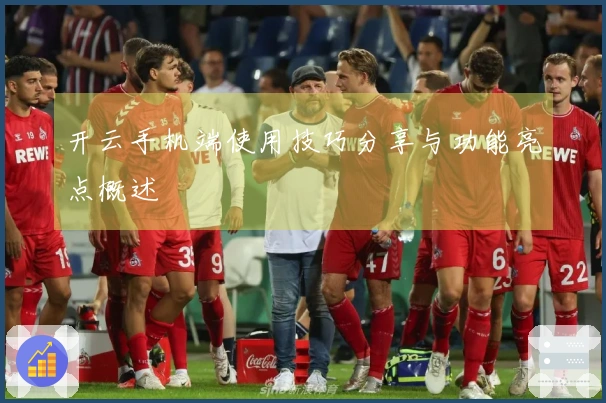 开云手机端使用技巧分享与功能亮点概述