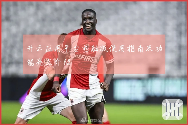 开云应用平台电脑版使用指南及功能亮点介绍