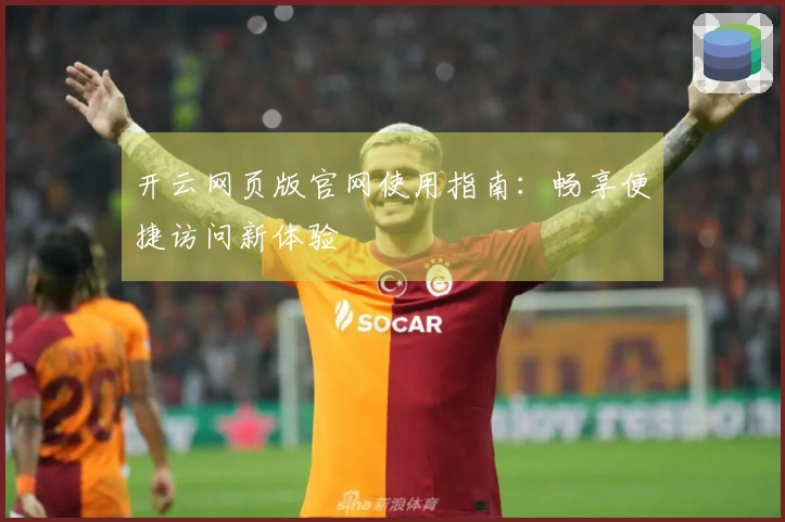 开云网页版官网使用指南：畅享便捷访问新体验