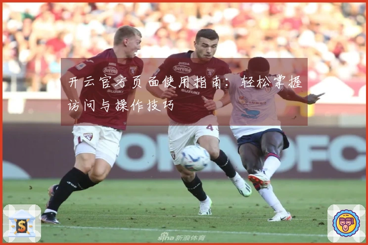 开云官方页面使用指南：轻松掌握访问与操作技巧